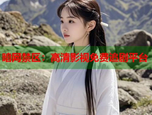 暗网禁区：高清影视免费追剧平台
