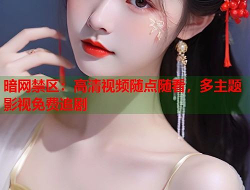 暗网禁区：高清视频随点随看，多主题影视免费追剧  第1张