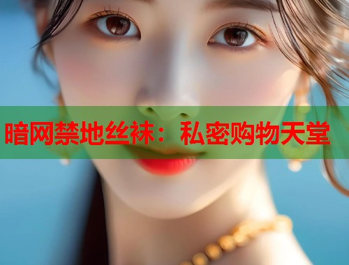 暗网禁地丝袜：私密购物天堂  第1张