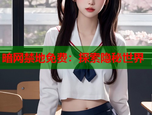 暗网禁地免费：探索隐秘世界