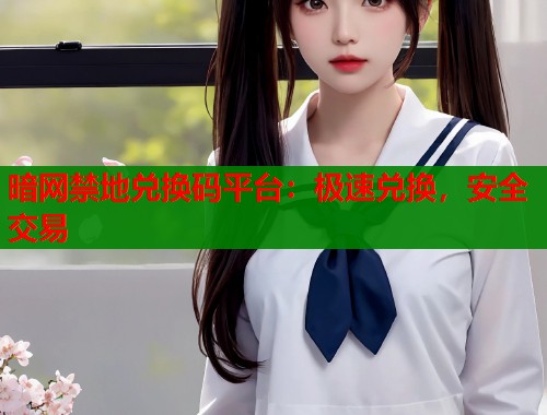暗网禁地兑换码平台：极速兑换，安全交易  第1张
