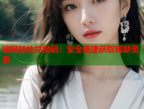 暗网禁地兑换码：安全便捷获取稀缺资源  第1张