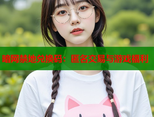 暗网禁地兑换码：匿名交易与游戏福利  第1张