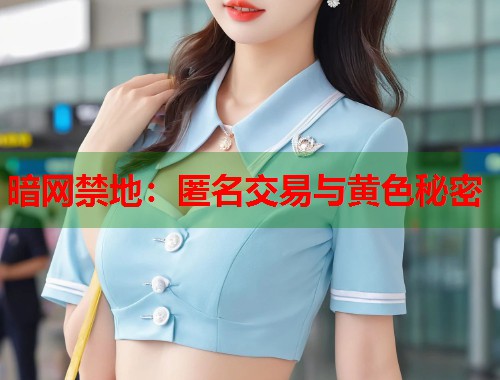 暗网禁地：匿名交易与黄色秘密  第1张