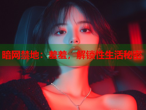 暗网禁地：羞羞，解锁性生活秘密  第2张