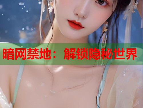 暗网禁地：解锁隐秘世界