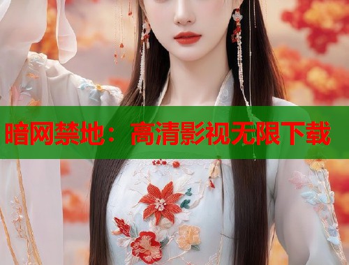 暗网禁地：高清影视无限下载  第1张
