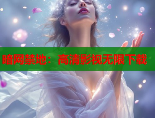 暗网禁地：高清影视无限下载  第2张