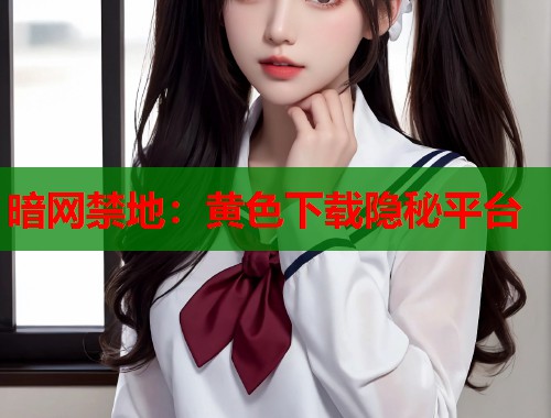 暗网禁地：黄色下载隐秘平台  第1张