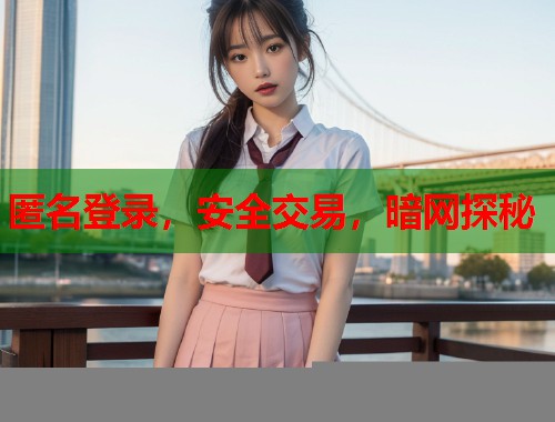 匿名登录，安全交易，暗网探秘