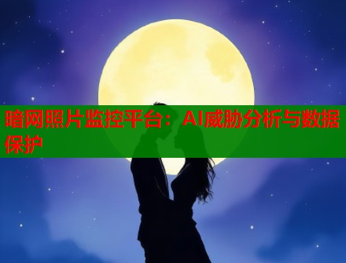 暗网照片监控平台：AI威胁分析与数据保护
