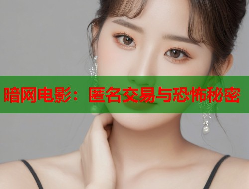 暗网电影：匿名交易与恐怖秘密
