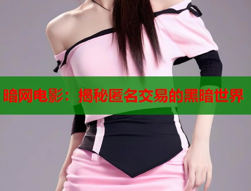 暗网电影：揭秘匿名交易的黑暗世界