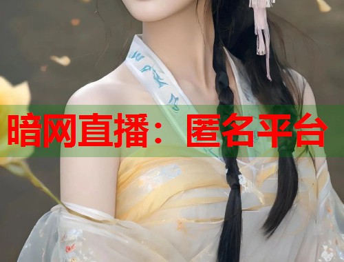 暗网直播：匿名平台  第2张