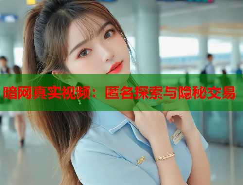 暗网真实视频：匿名探索与隐秘交易  第1张