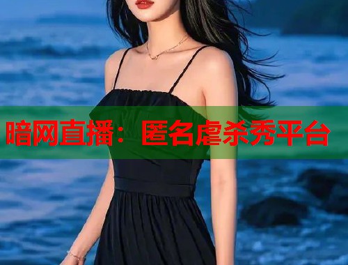 暗网直播：匿名虐杀秀平台  第2张