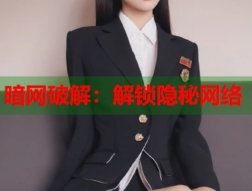 暗网破解：解锁隐秘网络