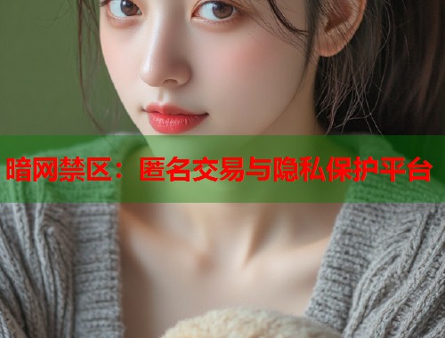 暗网禁区：匿名交易与隐私保护平台