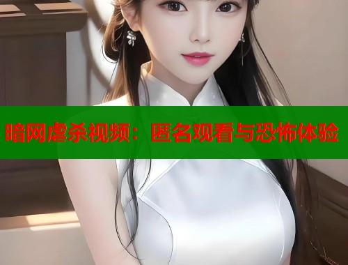 暗网虐杀视频：匿名观看与恐怖体验