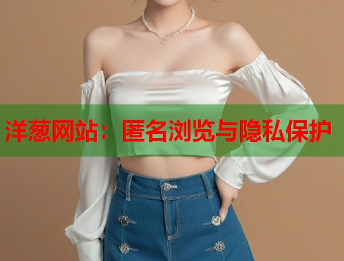 洋葱网站：匿名浏览与隐私保护