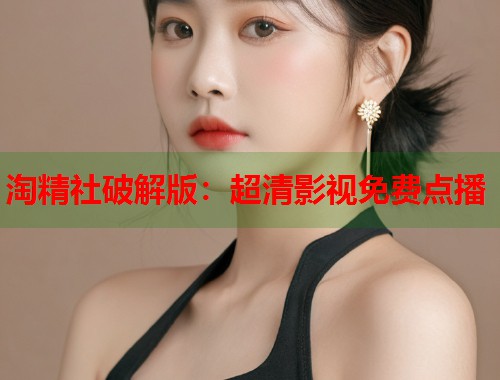 淘精社破解版：超清影视免费点播  第1张