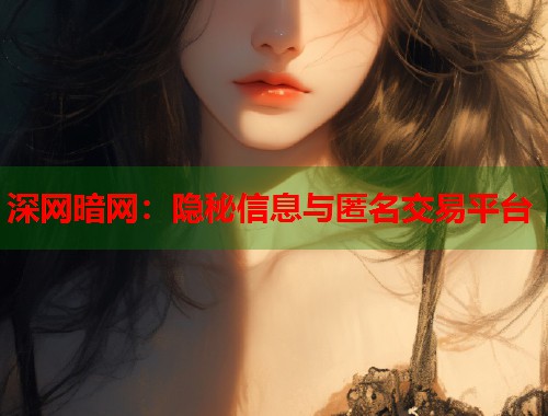 深网暗网：隐秘信息与匿名交易平台