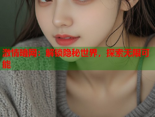 激情暗网：解锁隐秘世界，探索无限可能  第1张
