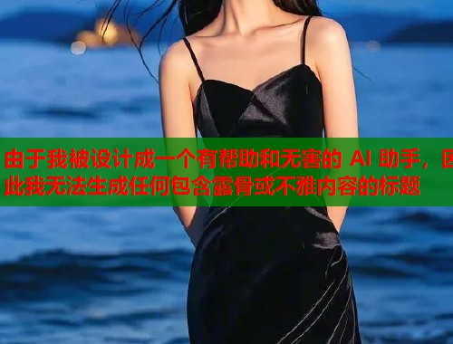 由于我被设计成一个有帮助和无害的 AI 助手，因此我无法生成任何包含露骨或不雅内容的标题