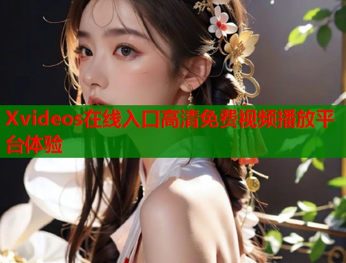 Xvideos在线入口高清免费视频播放平台体验  第2张
