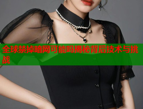 全球禁掉暗网可能吗揭秘背后技术与挑战