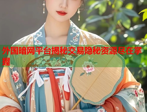 外国暗网平台揭秘交易隐秘资源尽在掌握