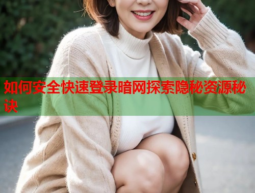 如何安全快速登录暗网探索隐秘资源秘诀