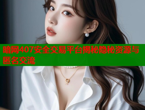 暗网407安全交易平台揭秘隐秘资源与匿名交流  第2张