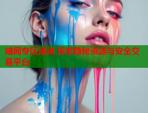 暗网专区速递 探索隐秘资源与安全交易平台