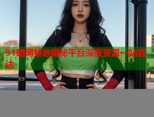 91暗网禁地揭秘平台深度资源一站直达  第1张
