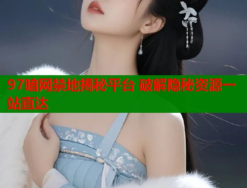 97暗网禁地揭秘平台 破解隐秘资源一站直达  第1张