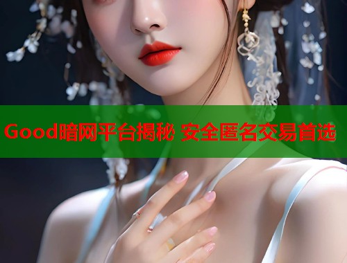 Good暗网平台揭秘 安全匿名交易首选