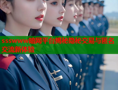 ssswww暗网平台揭秘隐秘交易与匿名交流新体验