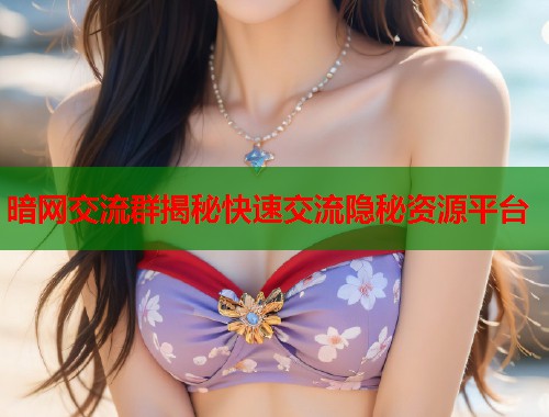 暗网交流群揭秘快速交流隐秘资源平台  第1张