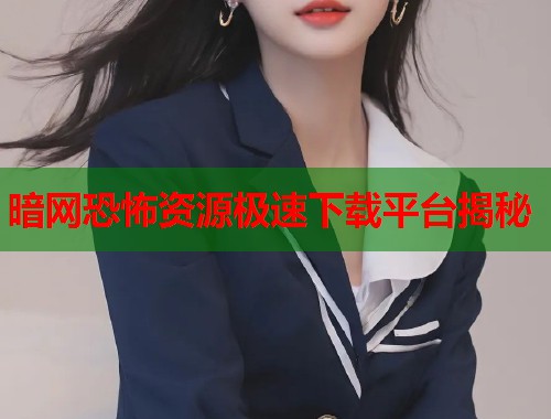 暗网恐怖资源极速下载平台揭秘  第1张