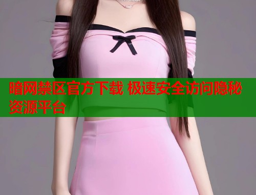 暗网禁区官方下载 极速安全访问隐秘资源平台  第1张