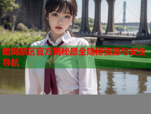 暗网禁区官方揭秘最全隐秘资源与安全导航  第1张