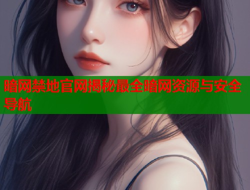暗网禁地官网揭秘最全暗网资源与安全导航  第1张