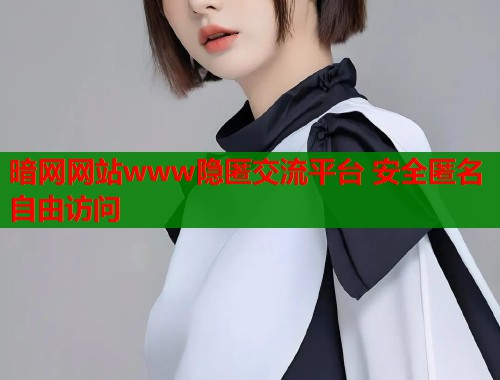 暗网网站www隐匿交流平台 安全匿名自由访问  第1张