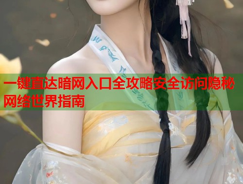 一键直达暗网入口全攻略安全访问隐秘网络世界指南  第1张