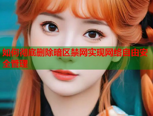 如何彻底删除暗区禁网实现网络自由安全管理  第1张