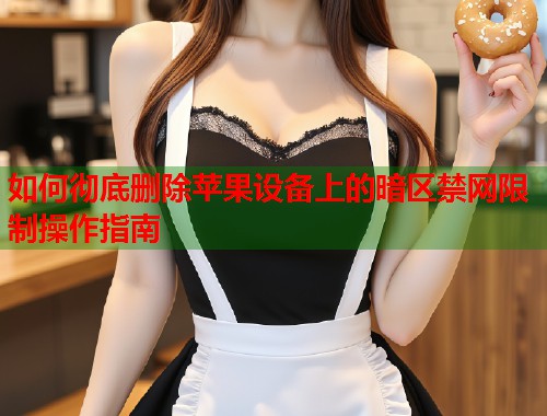 如何彻底删除苹果设备上的暗区禁网限制操作指南  第1张