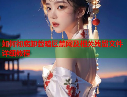 如何彻底卸载暗区禁网及相关残留文件详细教程  第1张