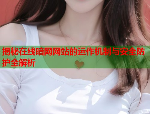 揭秘在线暗网网站的运作机制与安全防护全解析  第1张