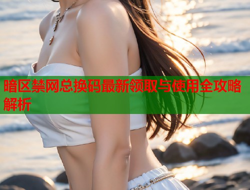 暗区禁网总换码最新领取与使用全攻略解析  第1张